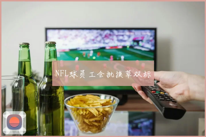 NFL球员工会批换草双标