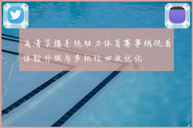 高清录播系统助力体育赛事线观看体验升级与多机位回放优化