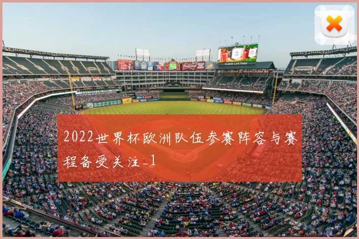 2022世界杯欧洲队伍参赛阵容与赛程备受关注_1
