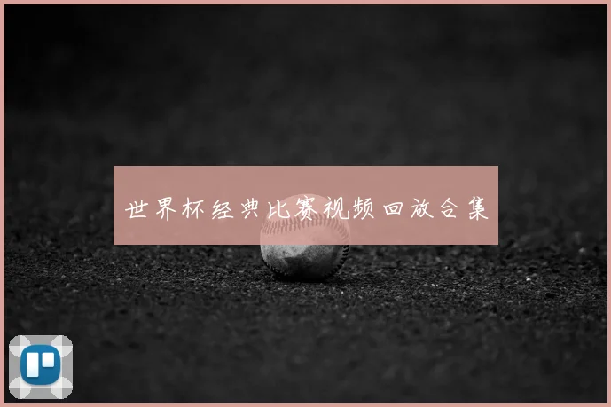 世界杯经典比赛视频回放合集