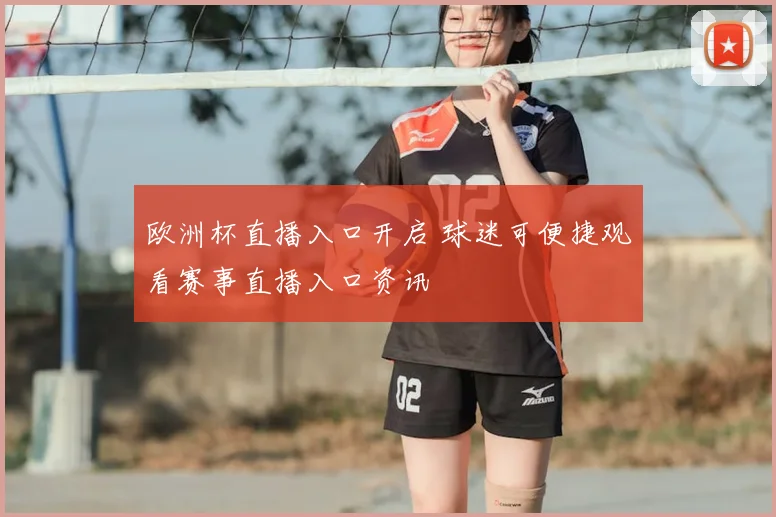 欧洲杯直播入口开启 球迷可便捷观看赛事直播入口资讯