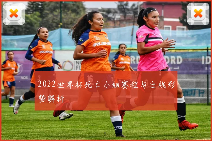 2022世界杯死亡小组赛程与出线形势解析