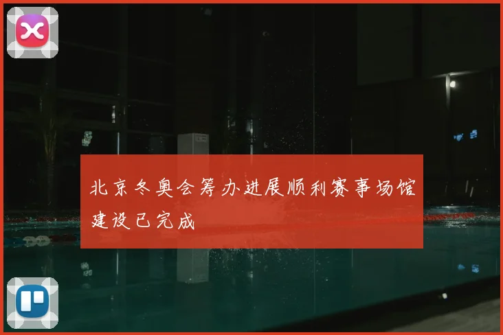 北京冬奥会筹办进展顺利赛事场馆建设已完成