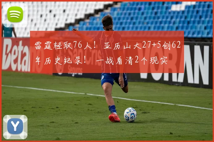 雷霆轻取76人!亚历山大27+5创62年历史纪录! 一战看清2个现实