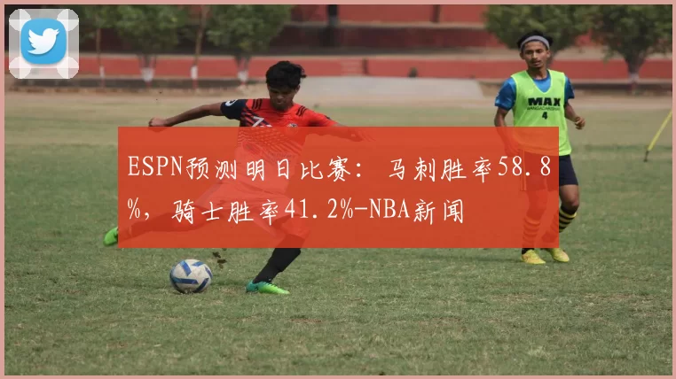 ESPN预测明日比赛:马刺胜率58.8%,骑士胜率41.2%-NBA新闻